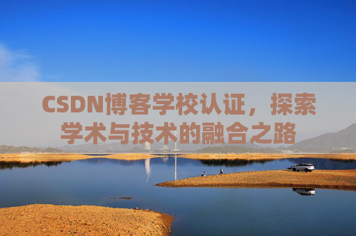 CSDN博客学校认证，探索学术与技术的融合之路